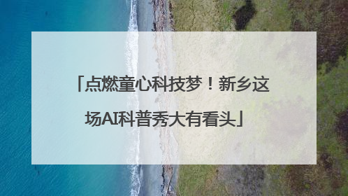 点燃童心科技梦！新乡这场AI科普秀大有看头